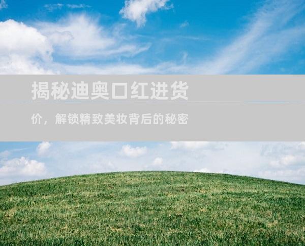 揭秘迪奥口红进货价，解锁精致美妆背后的秘密