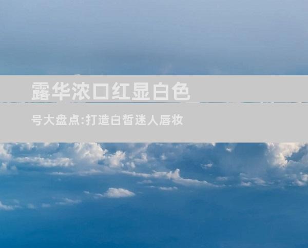 露华浓口红显白色号大盘点:打造白皙迷人唇妆