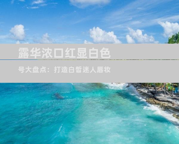 露华浓口红显白色号大盘点：打造白皙迷人唇妆