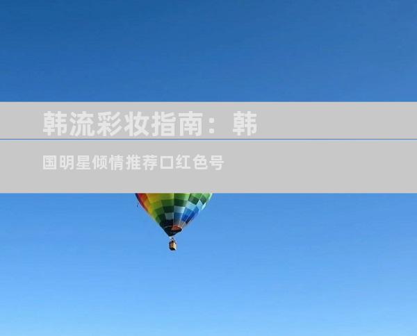 韩流彩妆指南：韩国明星倾情推荐口红色号