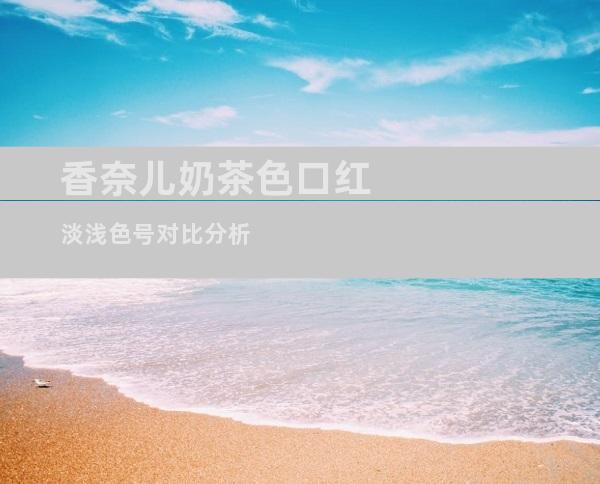 香奈儿奶茶色口红淡浅色号对比分析