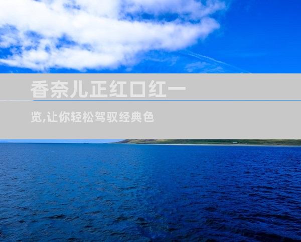 香奈儿正红口红一览,让你轻松驾驭经典色