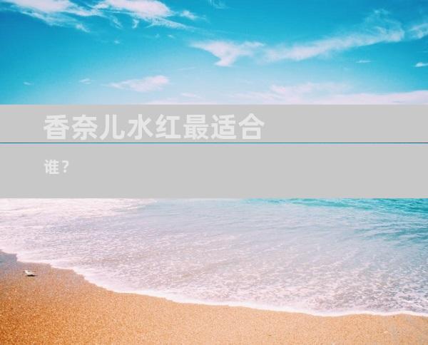 香奈儿水红最适合谁？