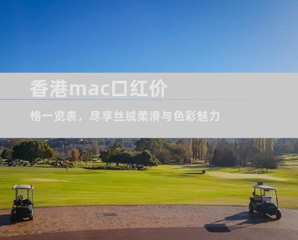 香港mac口红价格一览表，尽享丝绒柔滑与色彩魅力