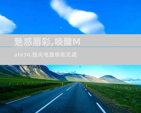 魅惑唇彩,唤醒Mate30,指尖电量续航无虞