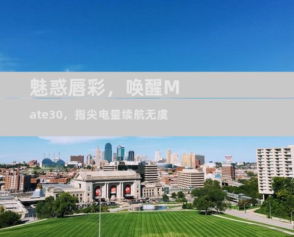 魅惑唇彩，唤醒Mate30，指尖电量续航无虞