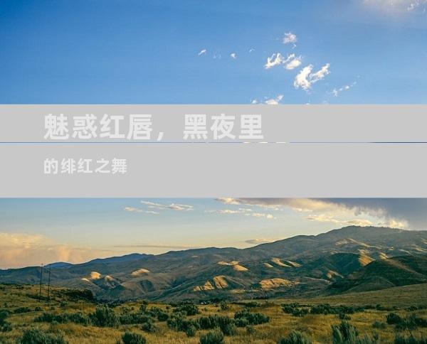 魅惑红唇，黑夜里的绯红之舞