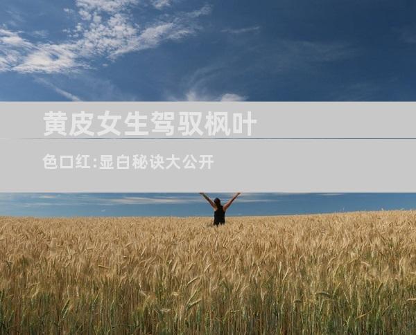 黄皮女生驾驭枫叶色口红:显白秘诀大公开