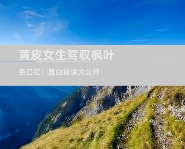 黄皮女生驾驭枫叶色口红：显白秘诀大公开