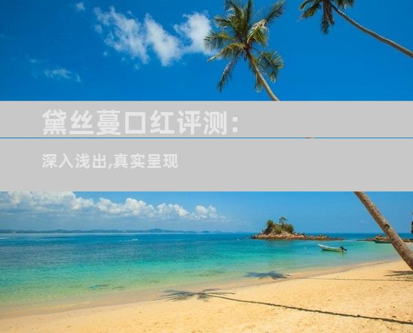 黛丝蔓口红评测:深入浅出,真实呈现