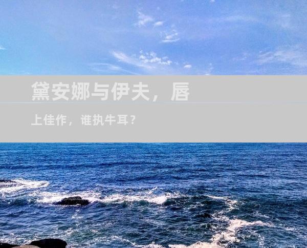 黛安娜与伊夫，唇上佳作，谁执牛耳？